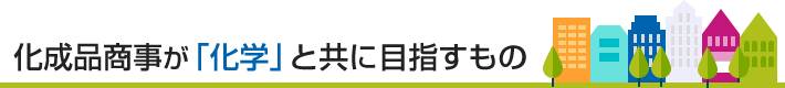 化成品商事が「化学」と共に目指すもの