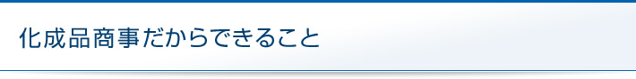 化成品商事だからできること